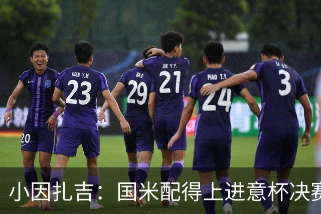 小因扎吉：国米配得上进意杯决赛 意甲也要获佳绩